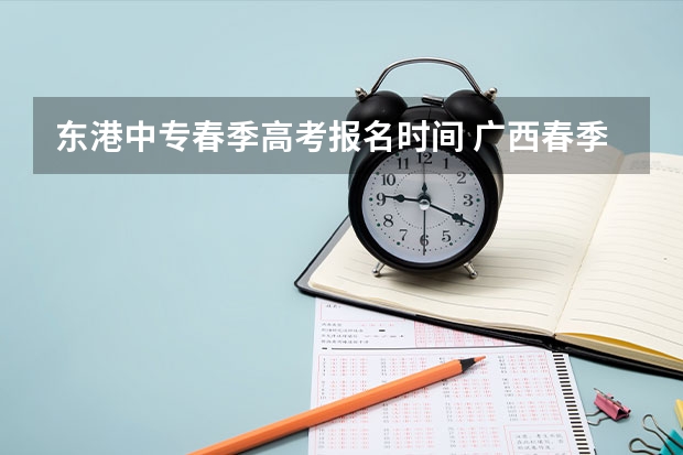 东港中专春季高考报名时间 广西春季高考报名时间