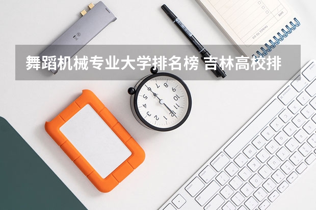 舞蹈机械专业大学排名榜 吉林高校排名一览表