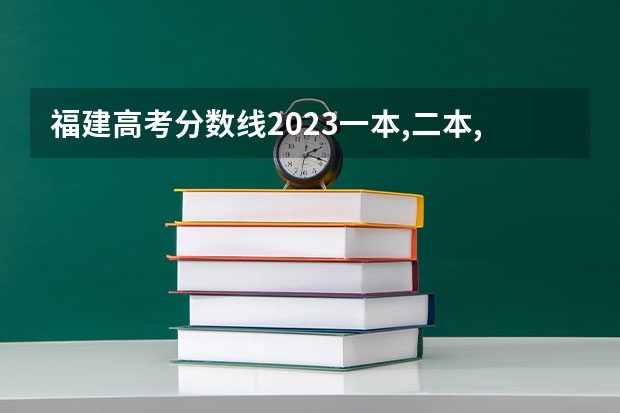福建高考分数线2023一本,二本,专科分数线（福建高考分数线公布）
