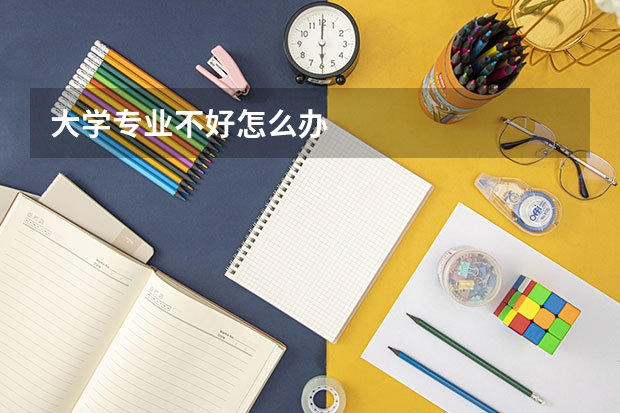 大学专业不好怎么办