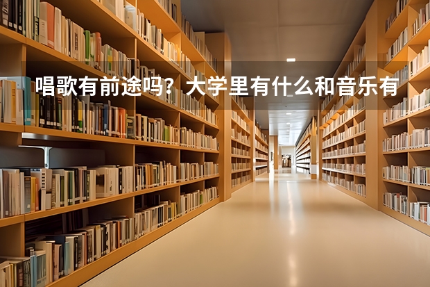 唱歌有前途吗？大学里有什么和音乐有关的系