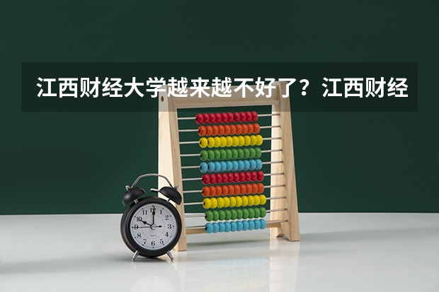 江西财经大学越来越不好了？江西财经大学算名牌大学吗？