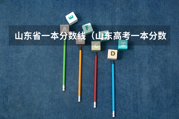 山东省一本分数线（山东高考一本分数线2023）