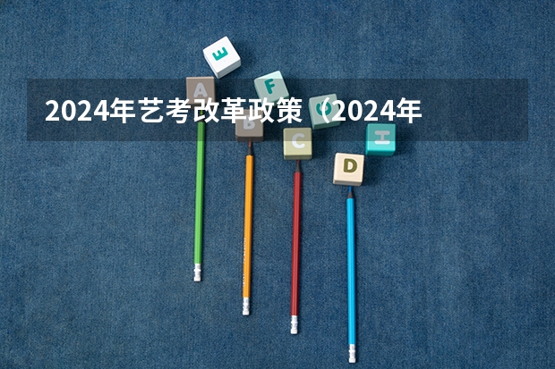 2024年艺考改革政策（2024年艺术生高考政策）