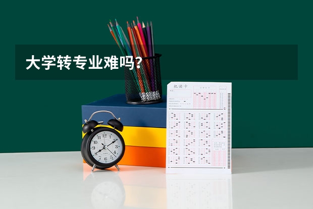 大学转专业难吗？