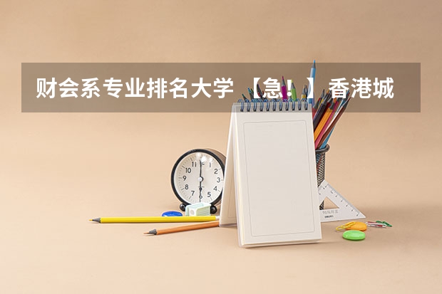 财会系专业排名大学 【急！】香港城市大学Vs厦大会计系