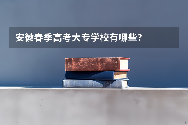 安徽春季高考大专学校有哪些?