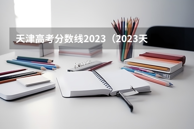 天津高考分数线2023（2023天津高考分数线公布）