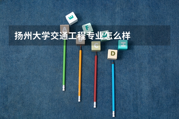 扬州大学交通工程专业怎么样