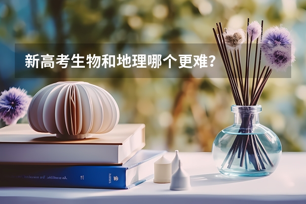 新高考生物和地理哪个更难？