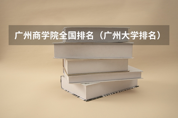 广州商学院全国排名（广州大学排名）