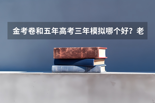 金考卷和五年高考三年模拟哪个好？老师同学们帮我选