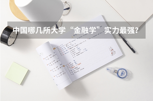 中国哪几所大学“金融学”实力最强？（人工智能大学专业排名）