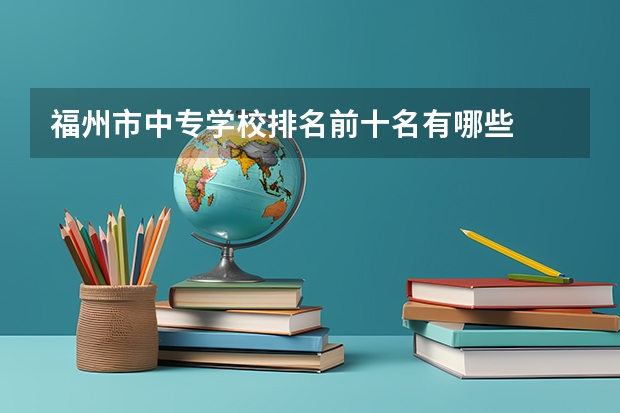 福州市中专学校排名前十名有哪些