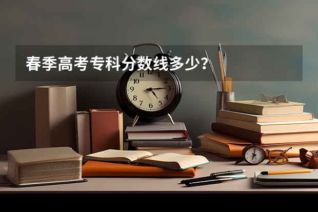 春季高考专科分数线多少？