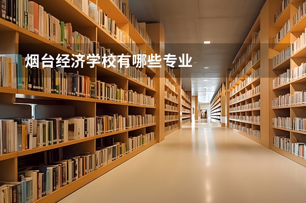 烟台经济学校有哪些专业