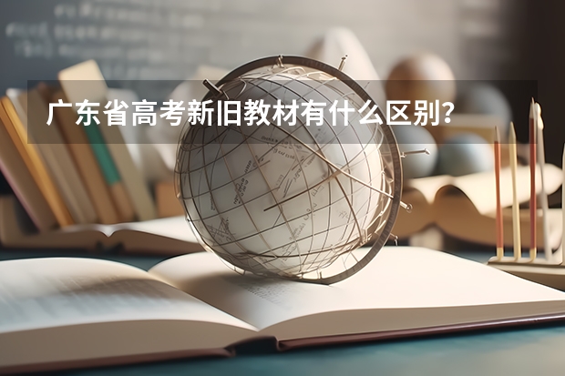广东省高考新旧教材有什么区别？