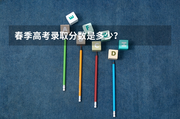 春季高考录取分数是多少？