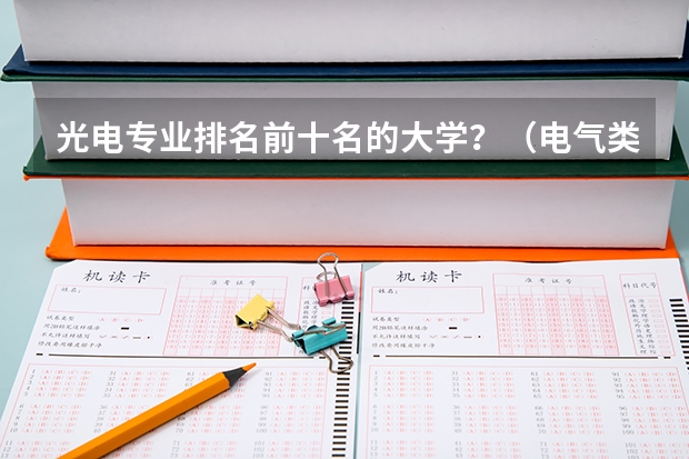 光电专业排名前十名的大学？（电气类专业大学全国排名）