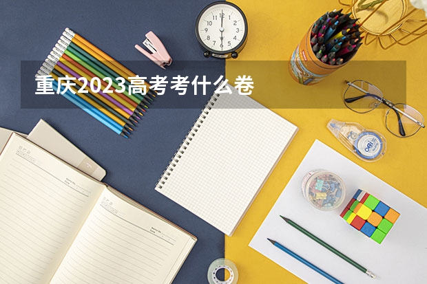 重庆2023高考考什么卷