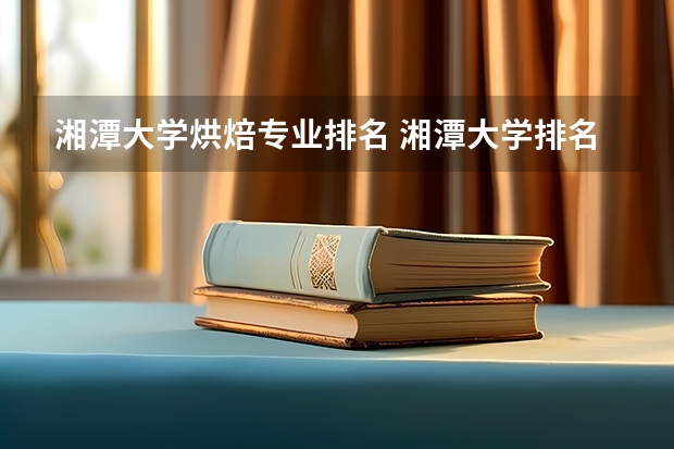 湘潭大学烘焙专业排名 湘潭大学排名全国第几
