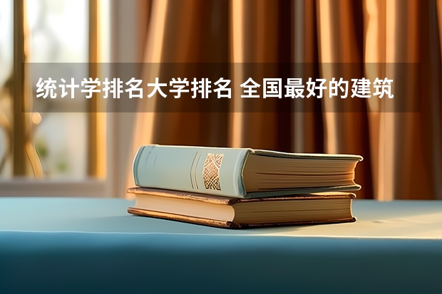 统计学排名大学排名 全国最好的建筑类专科有那些院校?