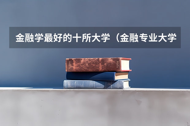 金融学最好的十所大学（金融专业大学排名）