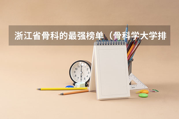浙江省骨科的最强榜单（骨科学大学排名？）