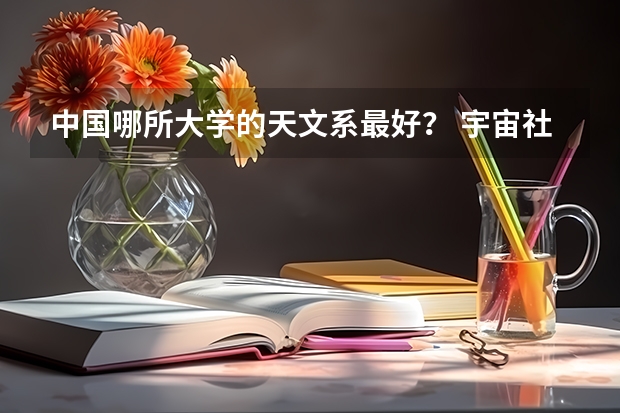 中国哪所大学的天文系最好？ 宇宙社会学专业大学排名