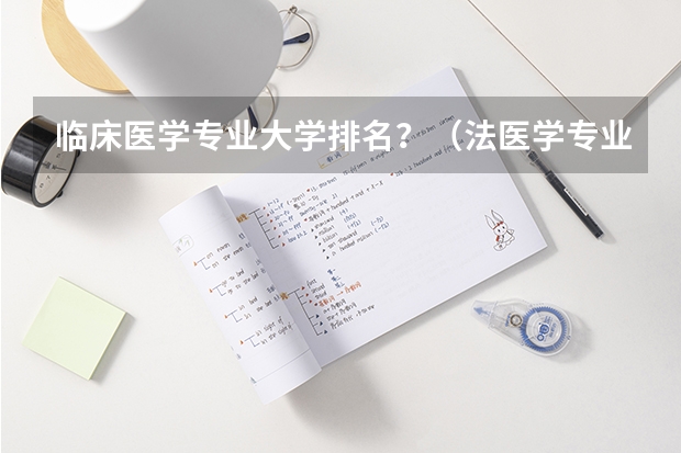 临床医学专业大学排名？（法医学专业大学排名）