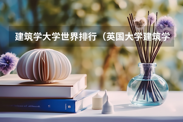 建筑学大学世界排行（英国大学建筑学排名最新排名）