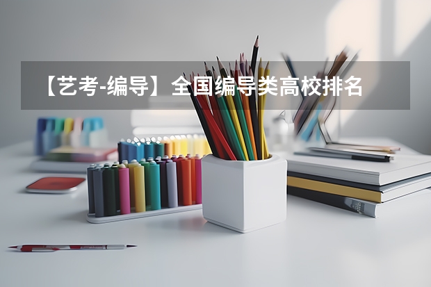 【艺考-编导】全国编导类高校排名 编导专业最好的大学排名