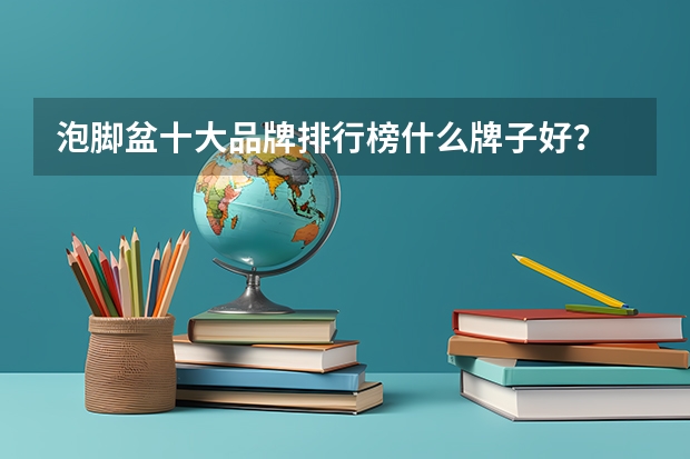 泡脚盆十大品牌排行榜什么牌子好？