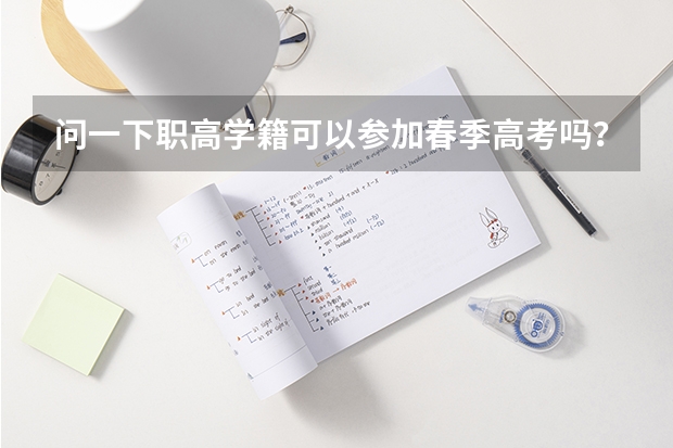 问一下职高学籍可以参加春季高考吗？ 参加春季高考是先要有高中毕业生的吗？