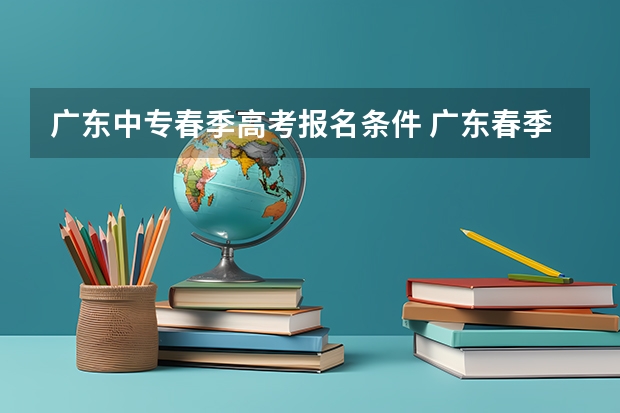 广东中专春季高考报名条件 广东春季高考报名时间
