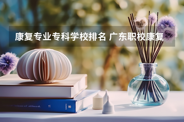 康复专业专科学校排名 广东职校康复专业排名