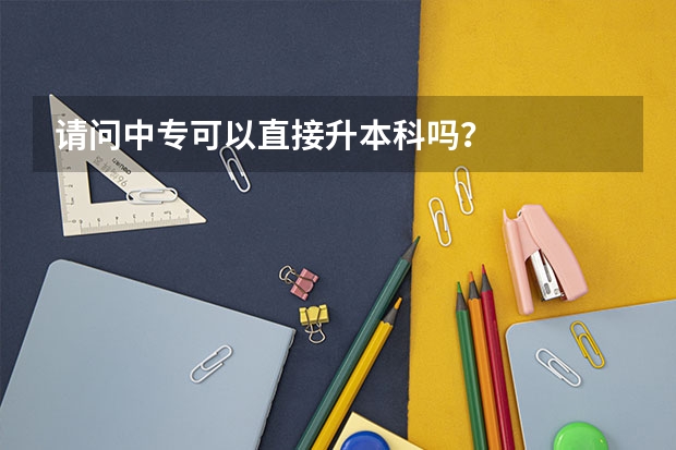 请问中专可以直接升本科吗？