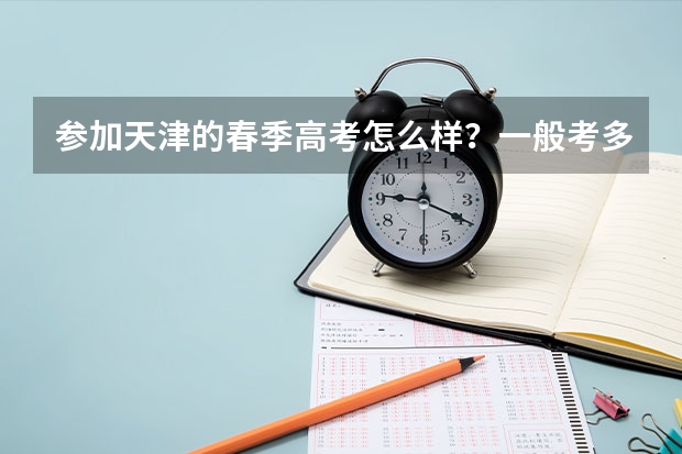 参加天津的春季高考怎么样？一般考多少分可以上学？