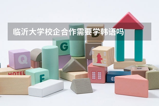 临沂大学校企合作需要学韩语吗