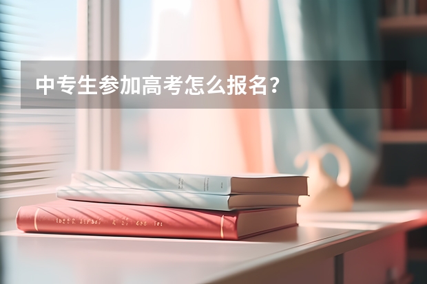 中专生参加高考怎么报名？