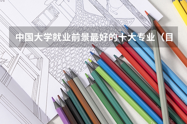 中国大学就业前景最好的十大专业（目前来看大学最吃香的10大专业？）