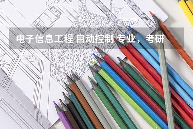电子信息工程 自动控制 专业，考研主要是哪几个方向 通信工程全球专业大学排名
