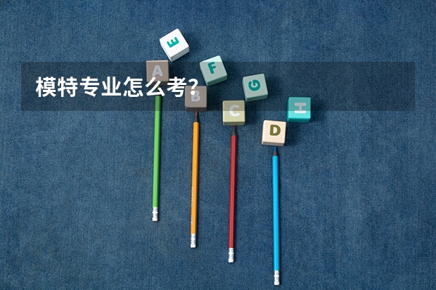 模特专业怎么考？