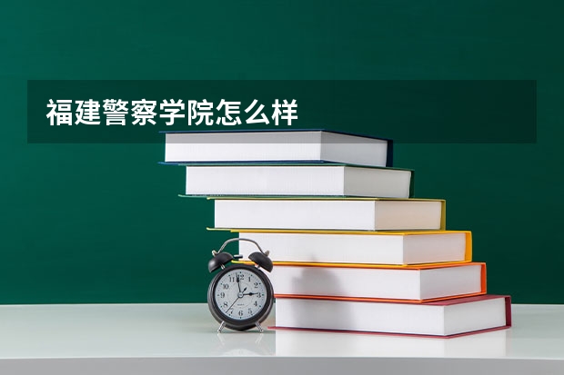 福建警察学院怎么样