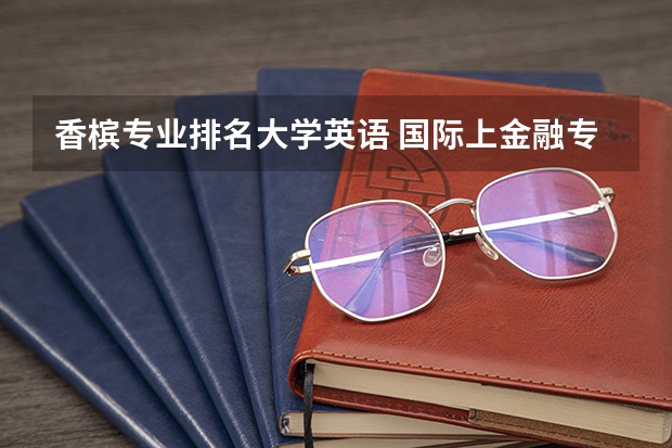 香槟专业排名大学英语 国际上金融专业排名靠前的大学
