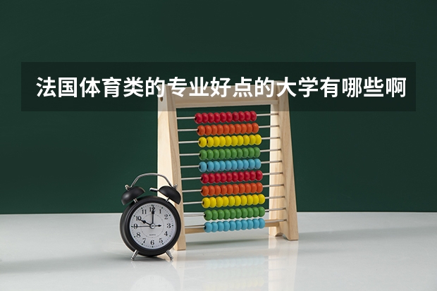 法国体育类的专业好点的大学有哪些啊？我想去读个硕士，不知道体育管理专业怎么样？我本科学的是体育教育