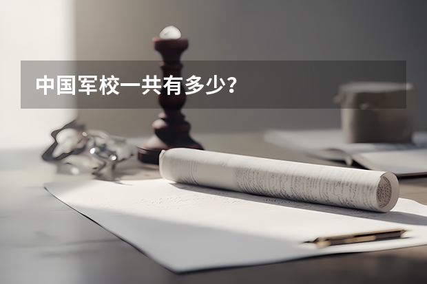 中国军校一共有多少?