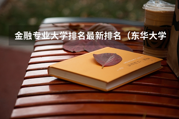 金融专业大学排名最新排名（东华大学好专业排名）