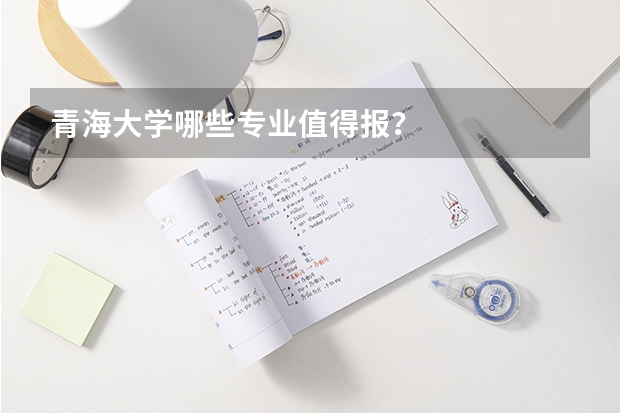 青海大学哪些专业值得报？