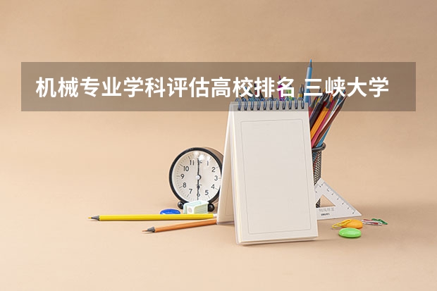 机械专业学科评估高校排名 三峡大学机械类全国排名